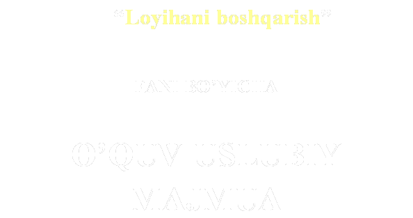 Loyihani boshqarish 

FANI BOYICHA

OQUV-USLUBIY MAJMUA

