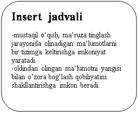  : Insert  jadvali
-mustaqil oqish, maruza tinglash jarayonida olinadigan malumotlarni bir tizimga keltirishga imkoniyat yaratadi.
-oldindan olingan malumotni yangisi bilan ozora boglash qobiliyatini shakllantirishga imkon beradi.






